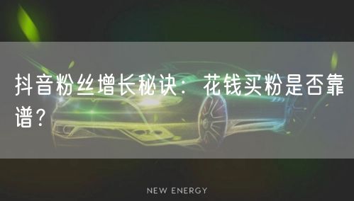 抖音粉丝增长秘诀：花钱买粉是否靠谱？