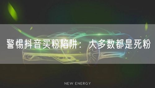 警惕抖音买粉陷阱：大多数都是死粉