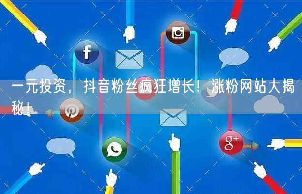 一元投资，抖音粉丝疯狂增长！涨粉网站大揭秘！