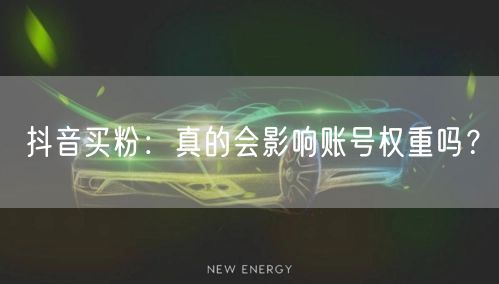 抖音买粉：真的会影响账号权重吗？