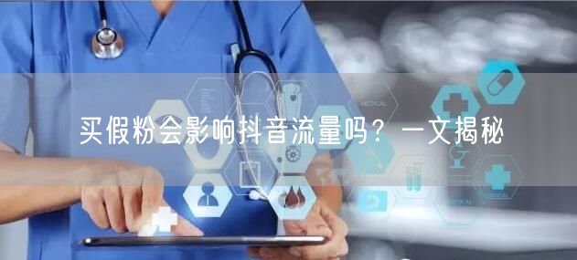 买假粉会影响抖音流量吗？一文揭秘