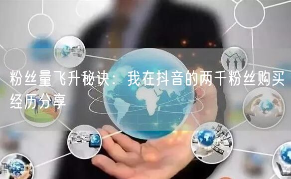 粉丝量飞升秘诀：我在抖音的两千粉丝购买经历分享