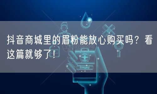 抖音商城里的眉粉能放心购买吗？看这篇就够了！