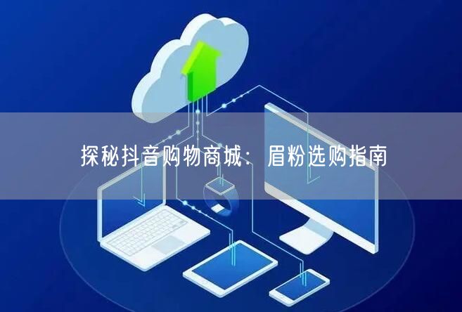 探秘抖音购物商城：眉粉选购指南