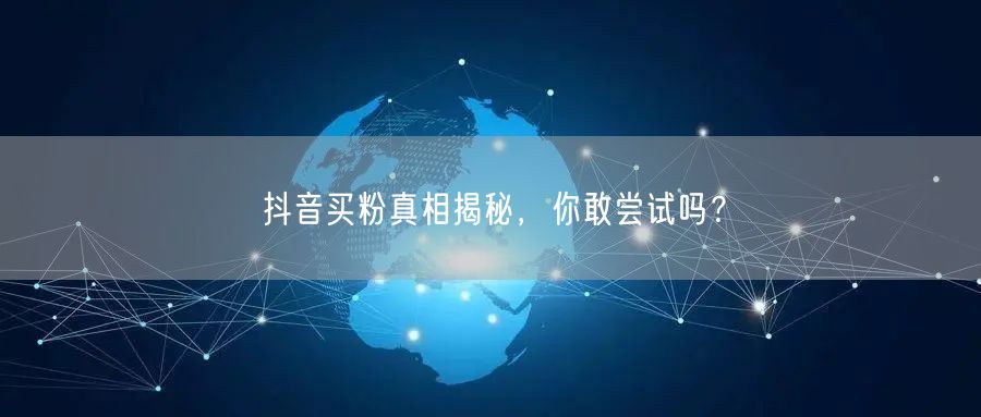 抖音买粉真相揭秘，你敢尝试吗？