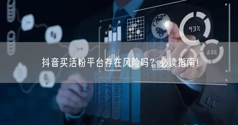 抖音买活粉平台存在风险吗？必读指南！