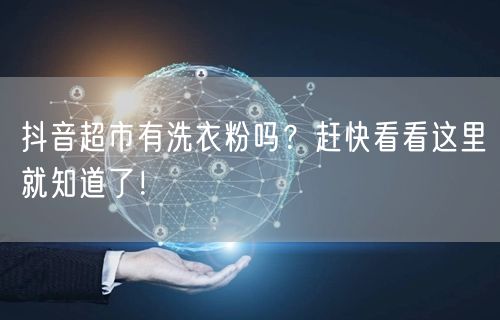 抖音超市有洗衣粉吗？赶快看看这里就知道了！