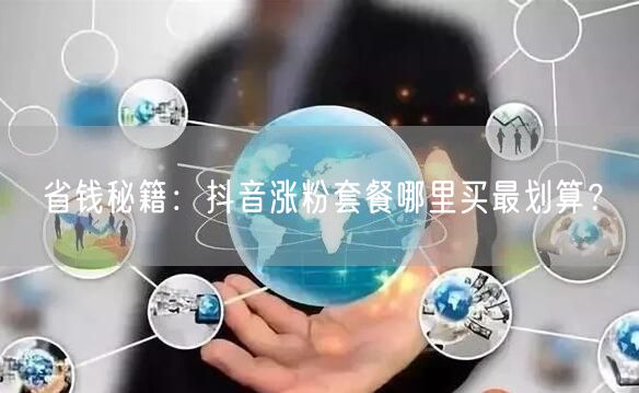 省钱秘籍：抖音涨粉套餐哪里买最划算？