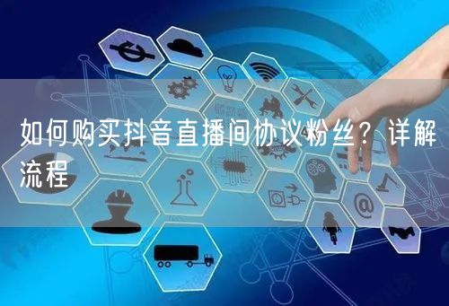 如何购买抖音直播间协议粉丝？详解流程