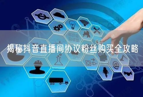揭秘抖音直播间协议粉丝购买全攻略