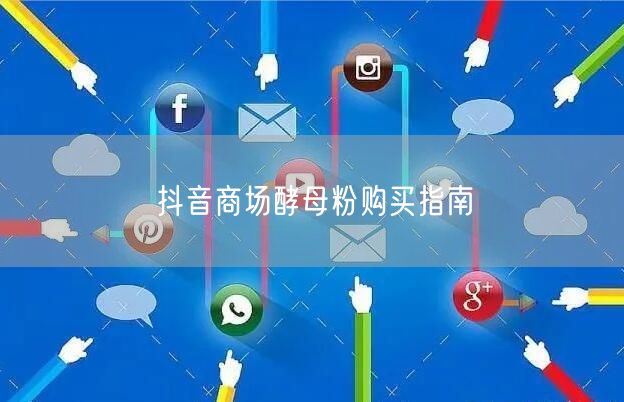 抖音商场酵母粉购买指南
