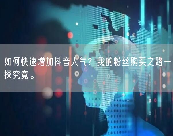 如何快速增加抖音人气？我的粉丝购买之路一探究竟。