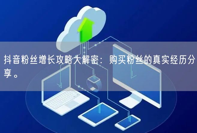 抖音粉丝增长攻略大解密：购买粉丝的真实经历分享。
