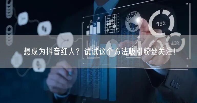 想成为抖音红人？试试这个方法吸引粉丝关注！