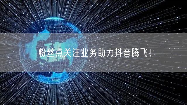 粉丝点关注业务助力抖音腾飞！