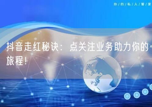 抖音走红秘诀：点关注业务助力你的旅程！