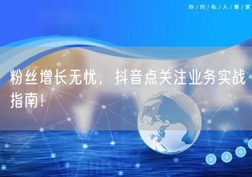 粉丝增长无忧，抖音点关注业务实战指南！