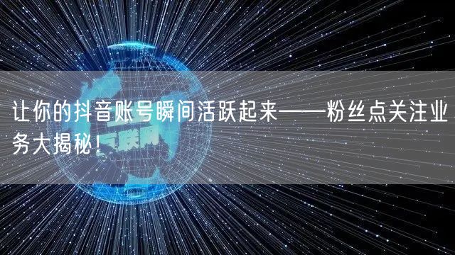 让你的抖音账号瞬间活跃起来——粉丝点关注业务大揭秘！