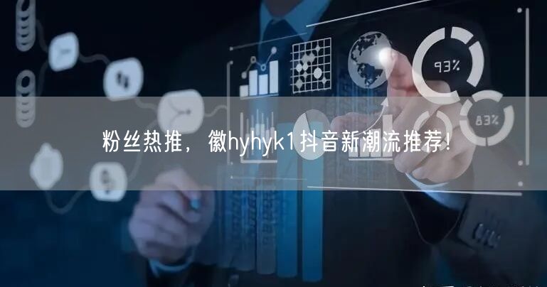 粉丝热推，徽hyhyk1抖音新潮流推荐！
