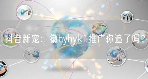 抖音新宠：徽hyhyk1推广你追了吗？
