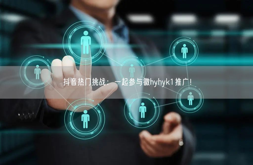 抖音热门挑战：一起参与徽hyhyk1推广！
