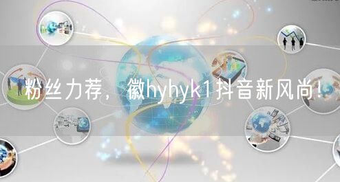 粉丝力荐，徽hyhyk1抖音新风尚！