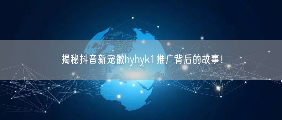 揭秘抖音新宠徽hyhyk1推广背后的故事！
