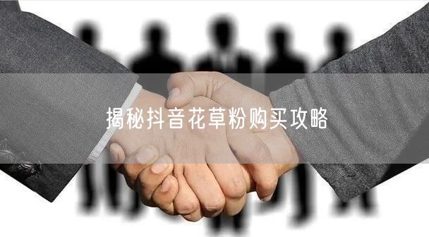 揭秘抖音花草粉购买攻略