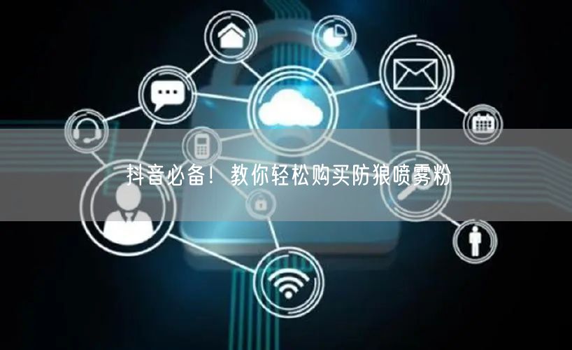抖音必备！教你轻松购买防狼喷雾粉