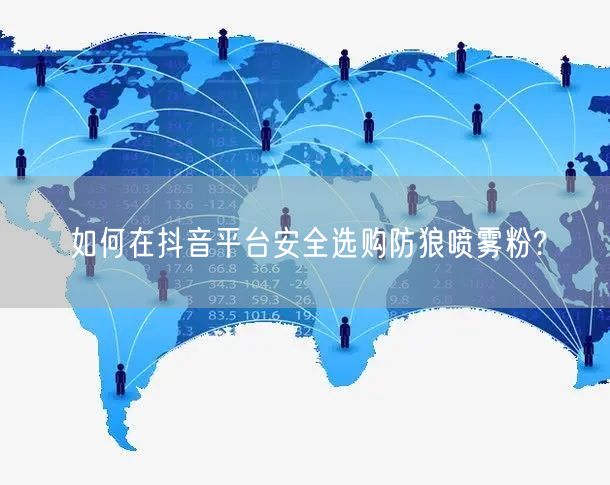 如何在抖音平台安全选购防狼喷雾粉?