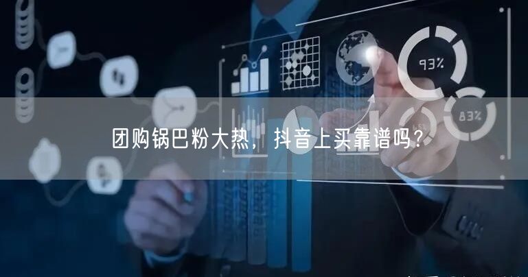 团购锅巴粉大热，抖音上买靠谱吗？