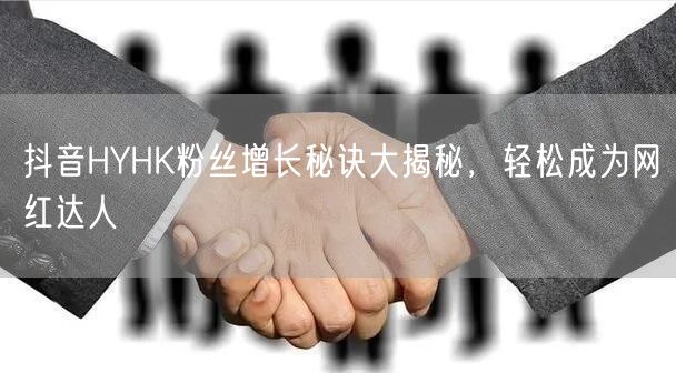 抖音HYHK粉丝增长秘诀大揭秘，轻松成为网红达人