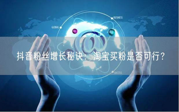 抖音粉丝增长秘诀：淘宝买粉是否可行？