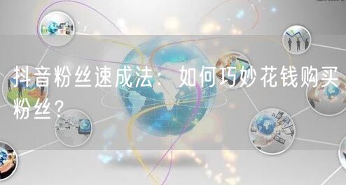 抖音粉丝速成法：如何巧妙花钱购买粉丝？