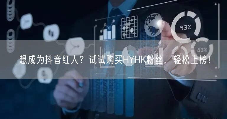 想成为抖音红人？试试购买HYHK粉丝，轻松上榜！