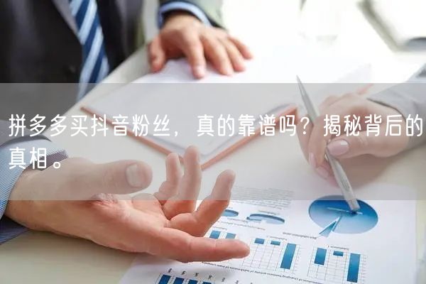 拼多多买抖音粉丝，真的靠谱吗？揭秘背后的真相。