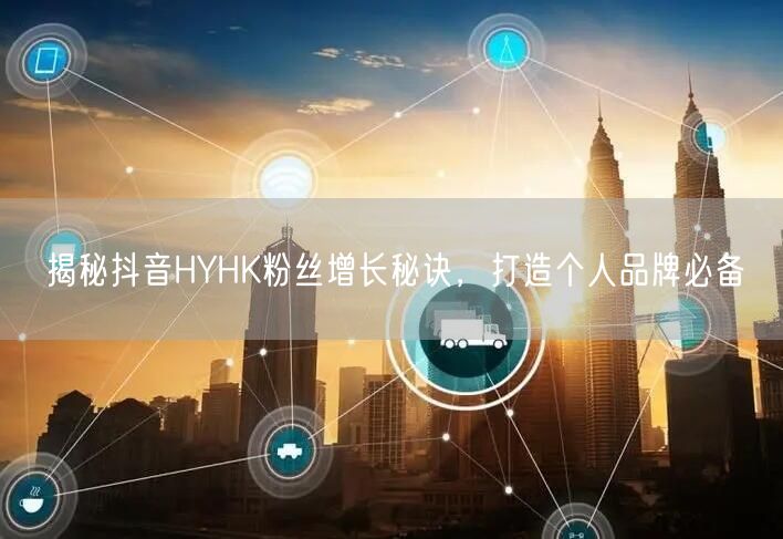 揭秘抖音HYHK粉丝增长秘诀，打造个人品牌必备