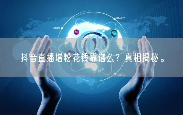 抖音直播增粉花钱靠谱么？真相揭秘。