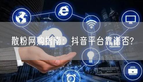 散粉网购指南：抖音平台靠谱否?