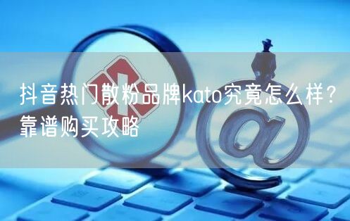 抖音热门散粉品牌kato究竟怎么样？靠谱购买攻略