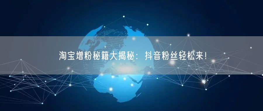 淘宝增粉秘籍大揭秘：抖音粉丝轻松来！