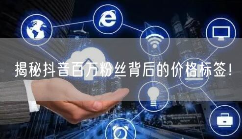 揭秘抖音百万粉丝背后的价格标签！