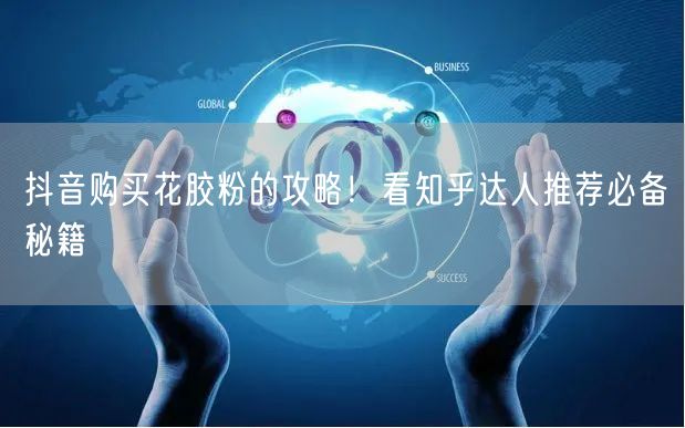 抖音购买花胶粉的攻略！看知乎达人推荐必备秘籍