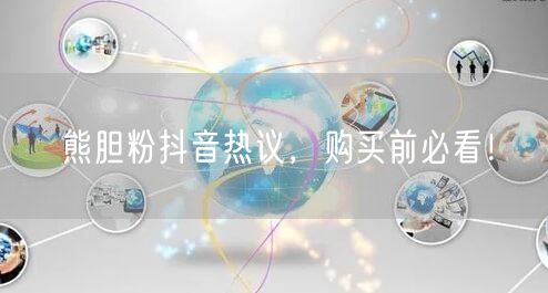 熊胆粉抖音热议，购买前必看！