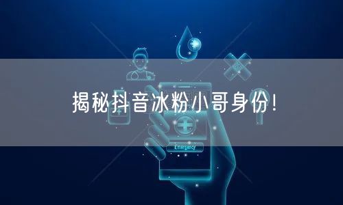 揭秘抖音冰粉小哥身份！