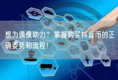 想为偶像助力？掌握购买抖音币的正确姿势和流程！