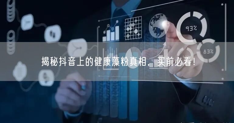 揭秘抖音上的健康藻粉真相，买前必看！