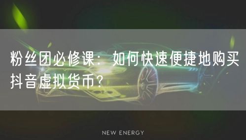 粉丝团必修课：如何快速便捷地购买抖音虚拟货币？