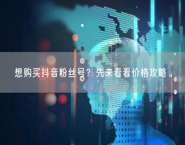 想购买抖音粉丝号？先来看看价格攻略。