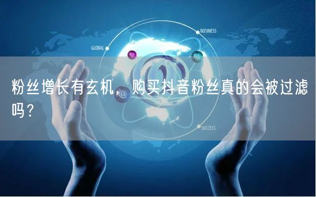 粉丝增长有玄机，购买抖音粉丝真的会被过滤吗？